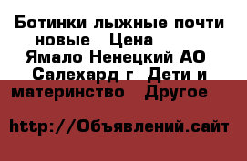 Ботинки лыжные почти новые › Цена ­ 700 - Ямало-Ненецкий АО, Салехард г. Дети и материнство » Другое   